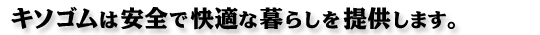 キソゴムは安全で快適な暮らしを提供します。